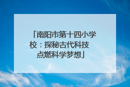 南阳市第十四小学校：探秘古代科技 点燃科学梦想