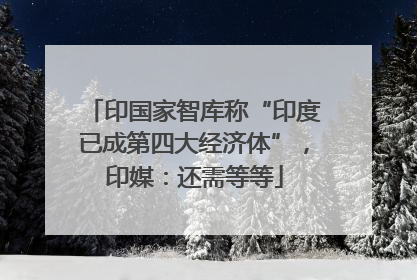 印国家智库称“印度已成第四大经济体”，印媒：还需等等