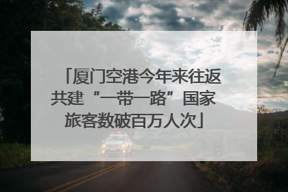 厦门空港今年来往返共建“一带一路”国家旅客数破百万人次