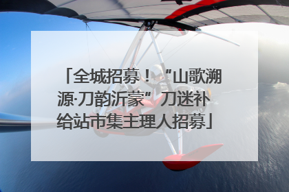 全城招募！“山歌溯源·刀韵沂蒙”刀迷补给站市集主理人招募