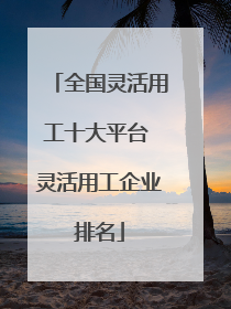 全国灵活用工十大平台 灵活用工企业排名