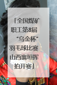 全国煤矿职工第8届“乌金杯”羽毛球比赛山西襄垣挥拍开赛
