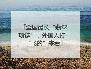 全国最长“翡翠项链”，外国人打“飞的”来看