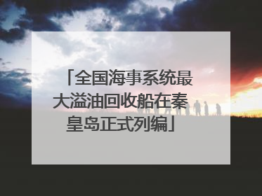 全国海事系统最大溢油回收船在秦皇岛正式列编