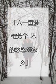 六一童梦绽芳华 艺韵悠悠颂家乡