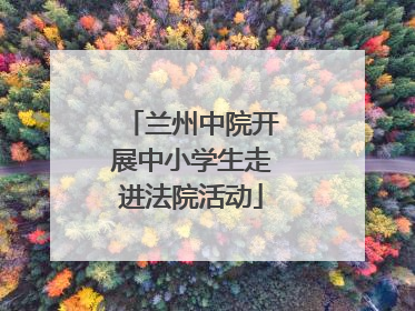 兰州中院开展中小学生走进法院活动
