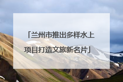 兰州市推出多样水上项目打造文旅新名片