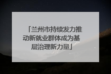 兰州市持续发力推动新就业群体成为基层治理新力量