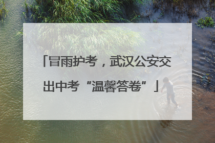 冒雨护考，武汉公安交出中考“温馨答卷”