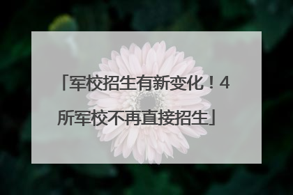 军校招生有新变化！4所军校不再直接招生