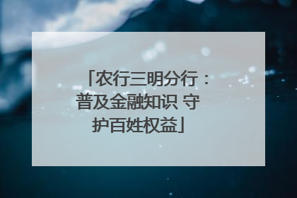 农行三明分行：普及金融知识 守护百姓权益