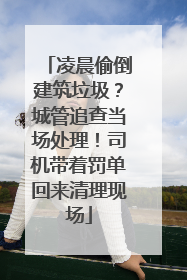 凌晨偷倒建筑垃圾？城管追查当场处理！司机带着罚单回来清理现场