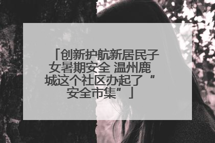 创新护航新居民子女暑期安全 温州鹿城这个社区办起了“安全市集”