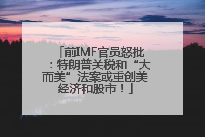 前IMF官员怒批：特朗普关税和“大而美”法案或重创美经济和股市！