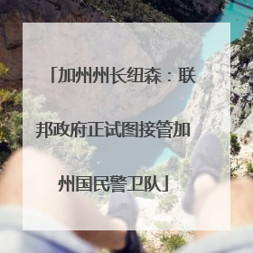 加州州长纽森：联邦政府正试图接管加州国民警卫队