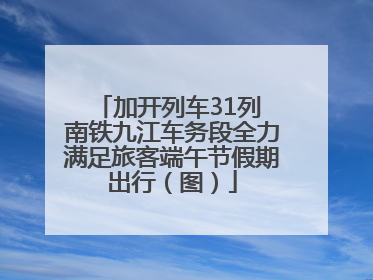 加开列车31列 南铁九江车务段全力满足旅客端午节假期出行（图）