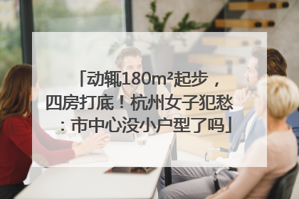 动辄180m²起步，四房打底！杭州女子犯愁：市中心没小户型了吗