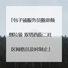 包子铺服务员随意倾倒垃圾 双塔西街二社区网格员及时制止