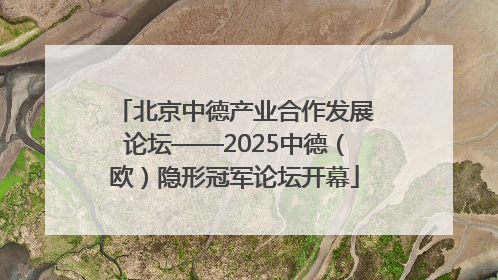 北京中德产业合作发展论坛——2025中德（欧）隐形冠军论坛开幕