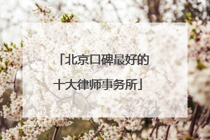 北京口碑最好的十大律师事务所