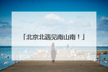 北京北遇见南山南！
