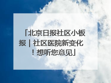 北京日报社区小板报｜社区医院新变化！想听您意见