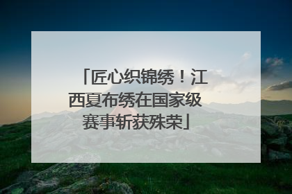 匠心织锦绣！江西夏布绣在国家级赛事斩获殊荣
