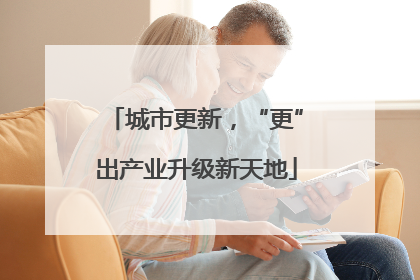城市更新，“更”出产业升级新天地