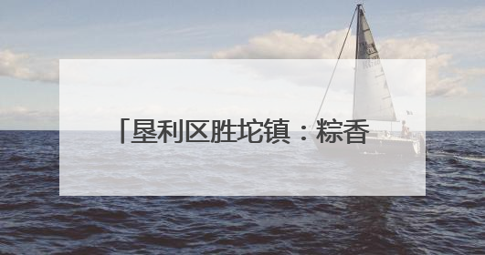 垦利区胜坨镇：粽香传邻里 端午话安康