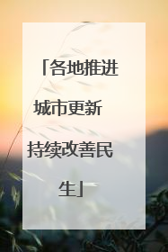 各地推进城市更新 持续改善民生
