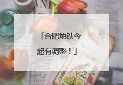 合肥地铁今起有调整！