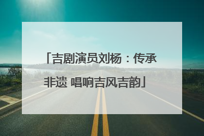 吉剧演员刘杨：传承非遗 唱响吉风吉韵