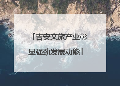 吉安文旅产业彰显强劲发展动能