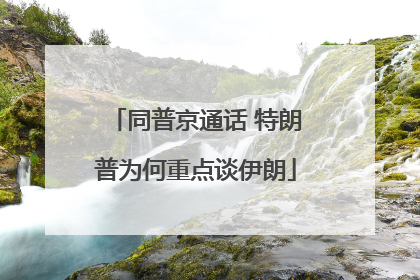 同普京通话 特朗普为何重点谈伊朗