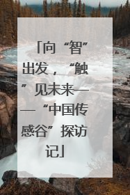 向“智”出发，“触”见未来——“中国传感谷”探访记