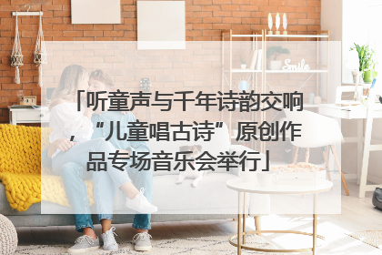 听童声与千年诗韵交响，“儿童唱古诗”原创作品专场音乐会举行