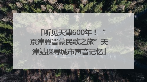 听见天津600年！“京津冀晋蒙民歌之旅”天津站探寻城市声音记忆
