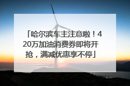 哈尔滨车主注意啦！420万加油消费券即将开抢，满减优惠享不停