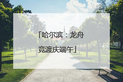 哈尔滨：龙舟竞渡庆端午