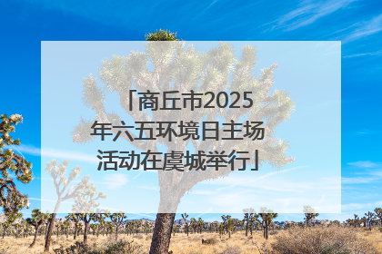 商丘市2025年六五环境日主场活动在虞城举行
