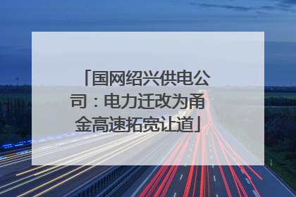 国网绍兴供电公司：电力迁改为甬金高速拓宽让道
