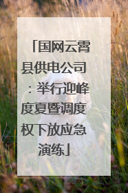 国网云霄县供电公司：举行迎峰度夏暨调度权下放应急演练
