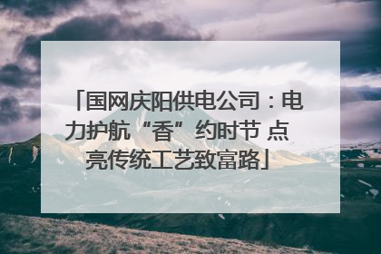 国网庆阳供电公司：电力护航“香”约时节 点亮传统工艺致富路