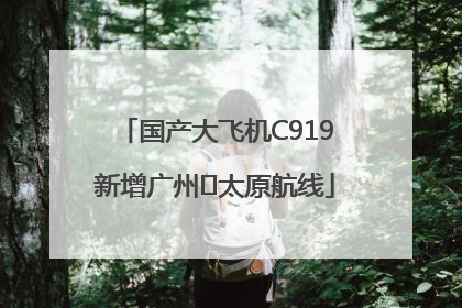 国产大飞机C919新增广州⇌太原航线