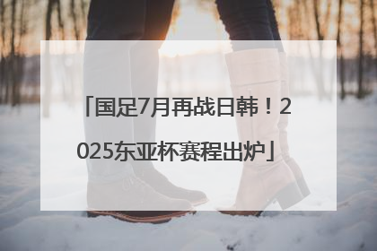 国足7月再战日韩！2025东亚杯赛程出炉