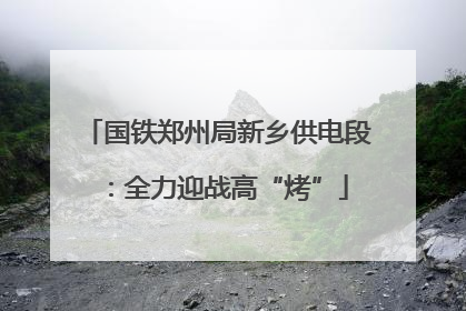 国铁郑州局新乡供电段：全力迎战高“烤”