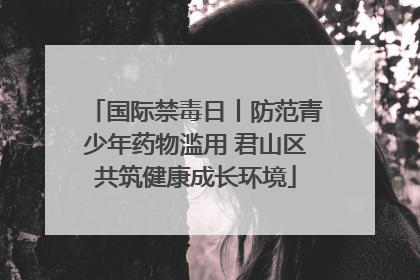 国际禁毒日丨防范青少年药物滥用 君山区共筑健康成长环境