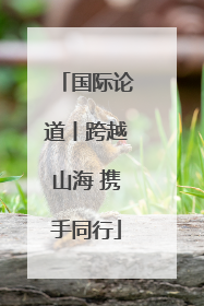 国际论道丨跨越山海 携手同行