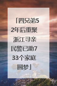 四兄弟52年后重聚 浙江寻亲民警已助733个家庭圆梦