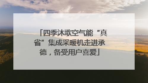 四季沐歌空气能“真省”集成采暖机走进承德，备受用户喜爱